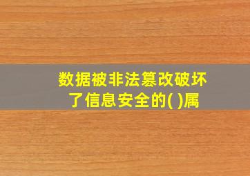 数据被非法篡改破坏了信息安全的( )属